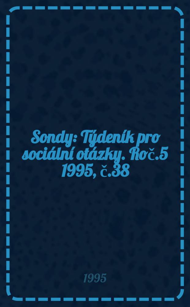 Sondy : T&yacute;den&iacute;k pro soci&aacute;ln&iacute; ot&aacute;zky. Roč.5 1995, č.38