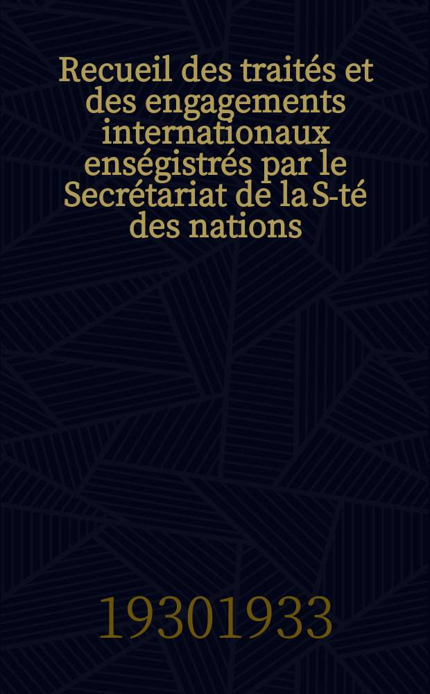 Recueil des trait&eacute;s et des engagements internationaux ens&eacute;gistr&eacute;s par le Secr&eacute;tariat de la S-t&eacute; des nations : Treaty series. Vol.131/152 1932/1934, №6, Trait&eacute;s №3159