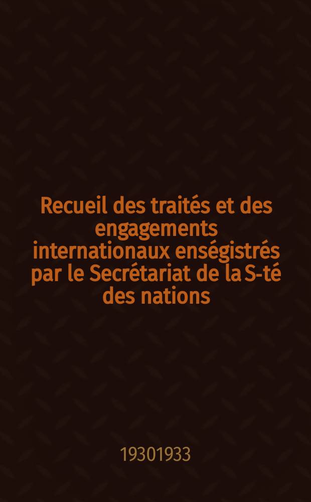 Recueil des traités et des engagements internationaux enségistrés par le Secrétariat de la S-té des nations : Treaty series. Vol.131/152 1932/1934, №6, Traités №3166