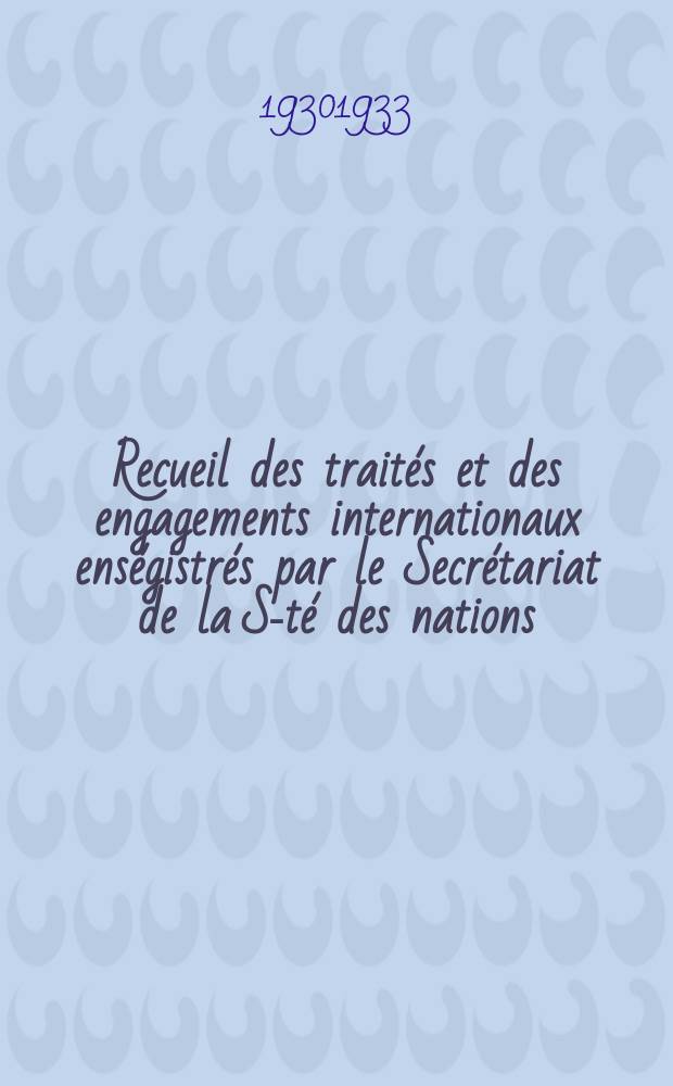 Recueil des traités et des engagements internationaux enségistrés par le Secrétariat de la S-té des nations : Treaty series. Vol.131/152 1932/1934, №6, Traités №3175