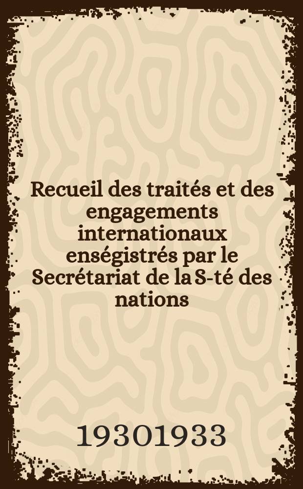 Recueil des traités et des engagements internationaux enségistrés par le Secrétariat de la S-té des nations : Treaty series. Vol.131/152 1932/1934, №6, Traités №3194