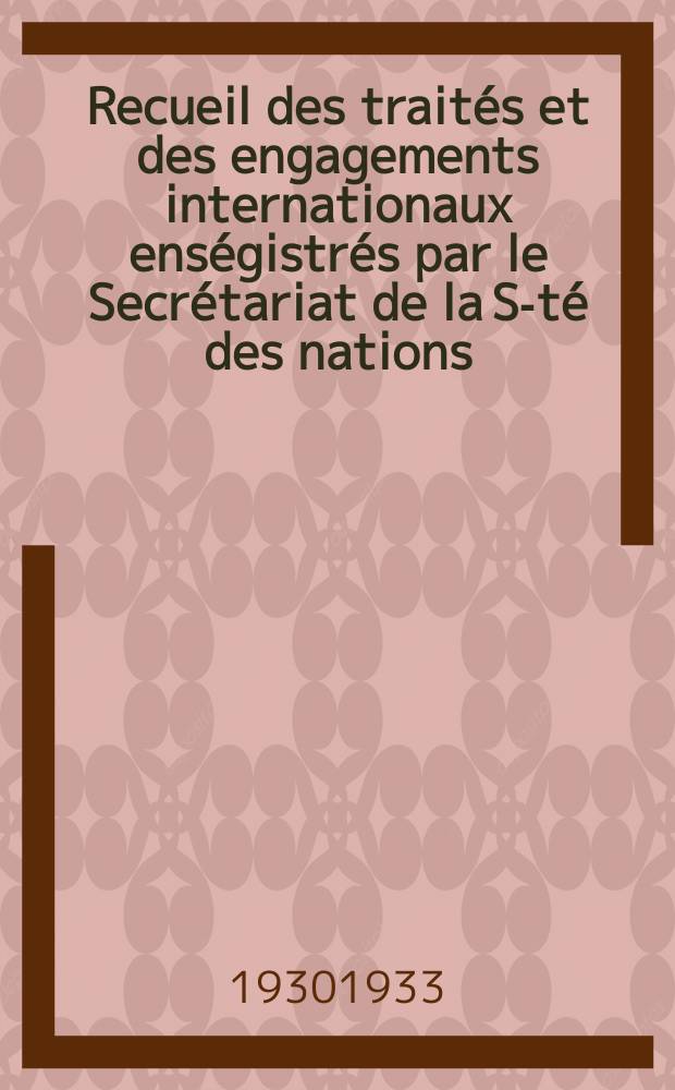 Recueil des traités et des engagements internationaux enségistrés par le Secrétariat de la S-té des nations : Treaty series. Vol.131/152 1932/1934, №6, Traités №3224