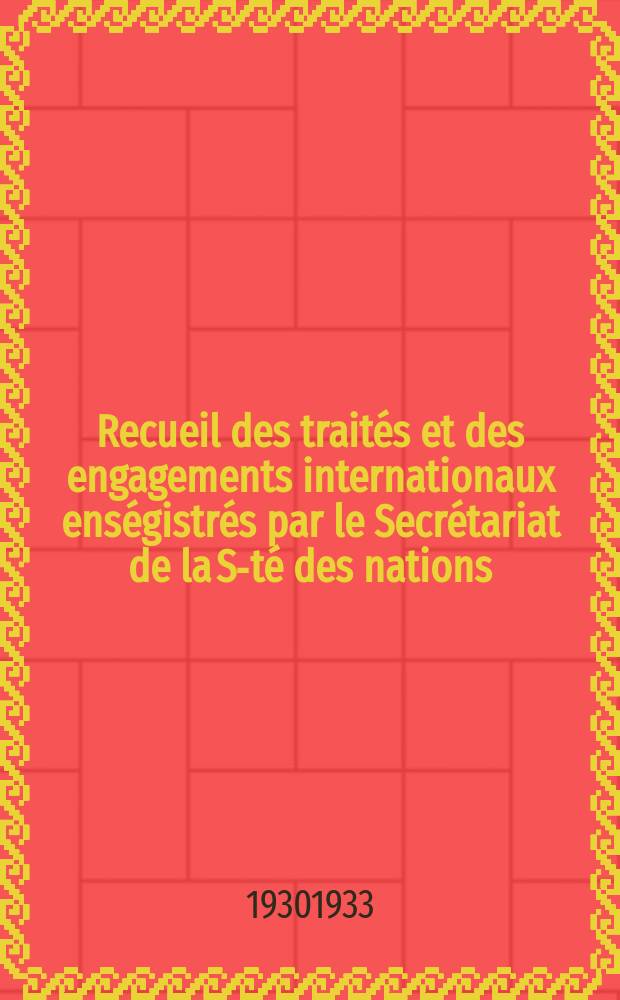 Recueil des traités et des engagements internationaux enségistrés par le Secrétariat de la S-té des nations : Treaty series. Vol.131/152 1932/1934, №6, Traités №3233