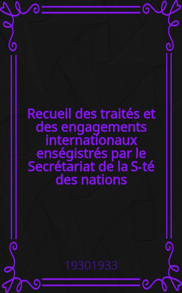 Recueil des traités et des engagements internationaux enségistrés par le Secrétariat de la S-té des nations : Treaty series. Vol.131/152 1932/1934, №6, Traités №3253