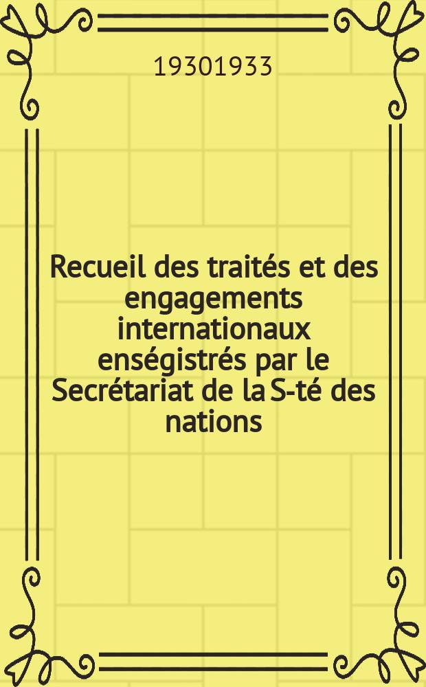 Recueil des traités et des engagements internationaux enségistrés par le Secrétariat de la S-té des nations : Treaty series. Vol.131/152 1932/1934, №6, Traités №3267
