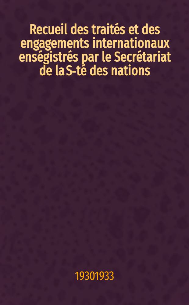Recueil des trait&eacute;s et des engagements internationaux ens&eacute;gistr&eacute;s par le Secr&eacute;tariat de la S-t&eacute; des nations : Treaty series. Vol.131/152 1932/1934, №6, Trait&eacute;s №3299