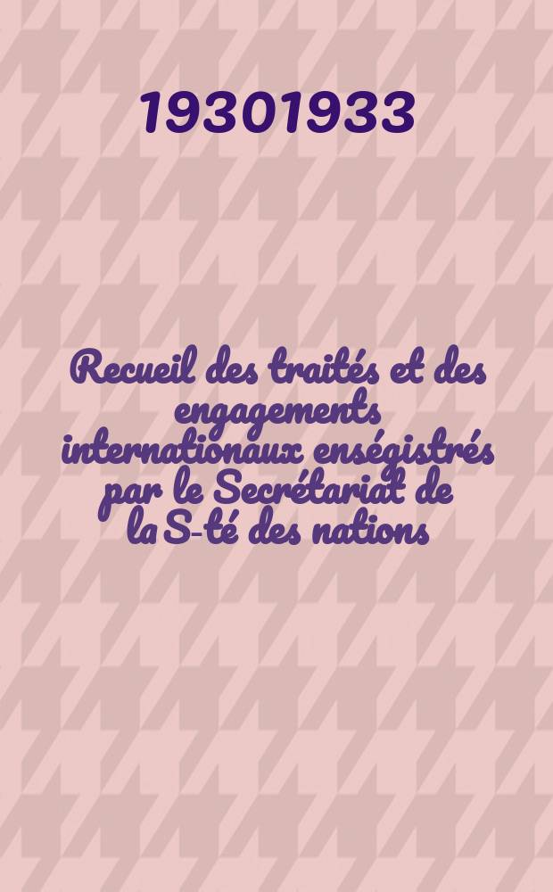Recueil des traités et des engagements internationaux enségistrés par le Secrétariat de la S-té des nations : Treaty series. Vol.131/152 1932/1934, №6, Traités №3301