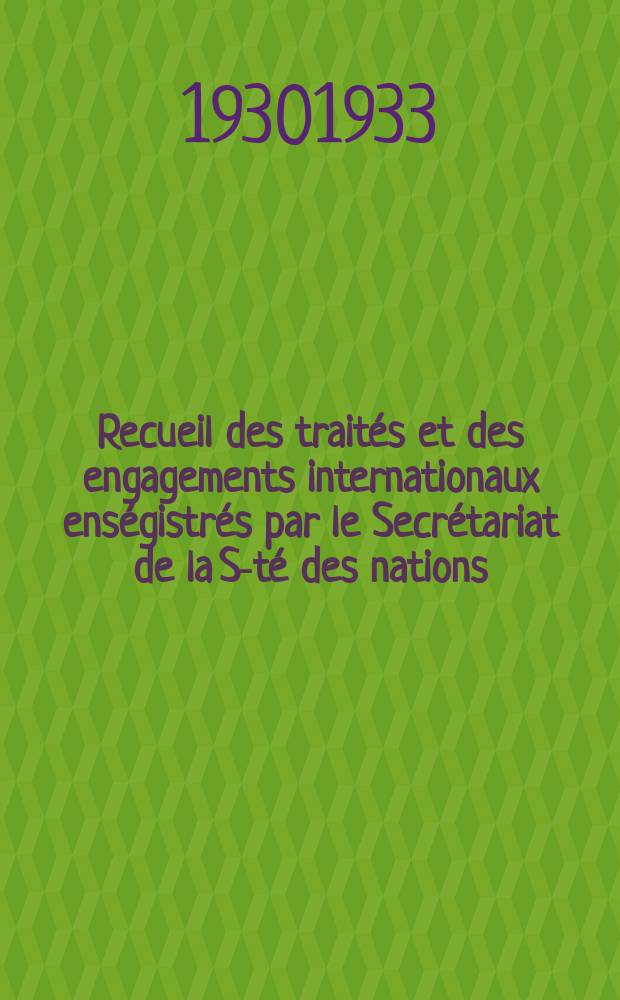 Recueil des traités et des engagements internationaux enségistrés par le Secrétariat de la S-té des nations : Treaty series. Vol.131/152 1932/1934, №6, Traités №3302