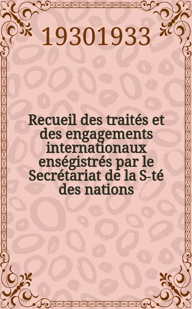 Recueil des traités et des engagements internationaux enségistrés par le Secrétariat de la S-té des nations : Treaty series. Vol.131/152 1932/1934, №6, Traités №3303