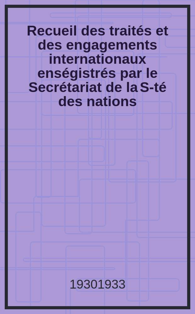 Recueil des trait&eacute;s et des engagements internationaux ens&eacute;gistr&eacute;s par le Secr&eacute;tariat de la S-t&eacute; des nations : Treaty series. Vol.131/152 1932/1934, №6, Trait&eacute;s №3309