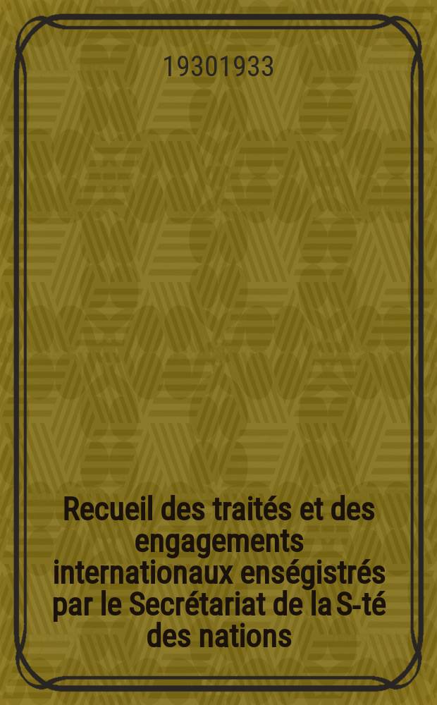 Recueil des traités et des engagements internationaux enségistrés par le Secrétariat de la S-té des nations : Treaty series. Vol.131/152 1932/1934, №6, Traités №3311