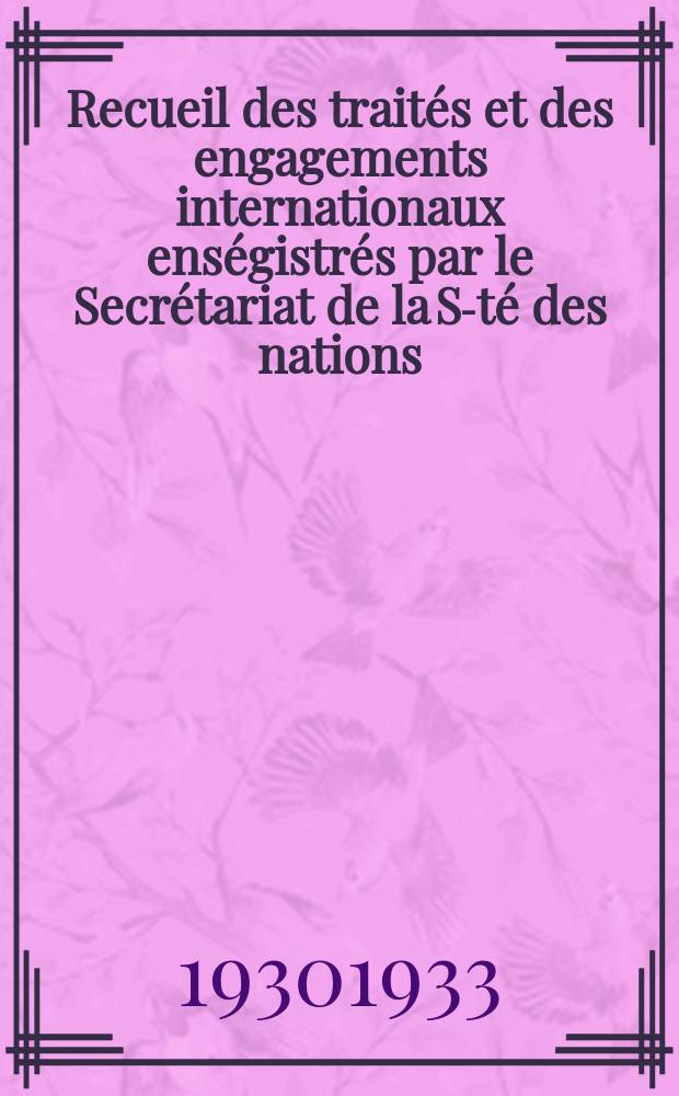 Recueil des trait&eacute;s et des engagements internationaux ens&eacute;gistr&eacute;s par le Secr&eacute;tariat de la S-t&eacute; des nations : Treaty series. Vol.131/152 1932/1934, №6, Trait&eacute;s №3317