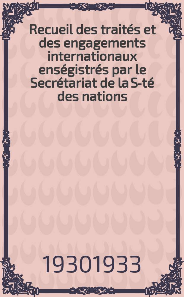 Recueil des traités et des engagements internationaux enségistrés par le Secrétariat de la S-té des nations : Treaty series. Vol.131/152 1932/1934, №6, Traités №3319