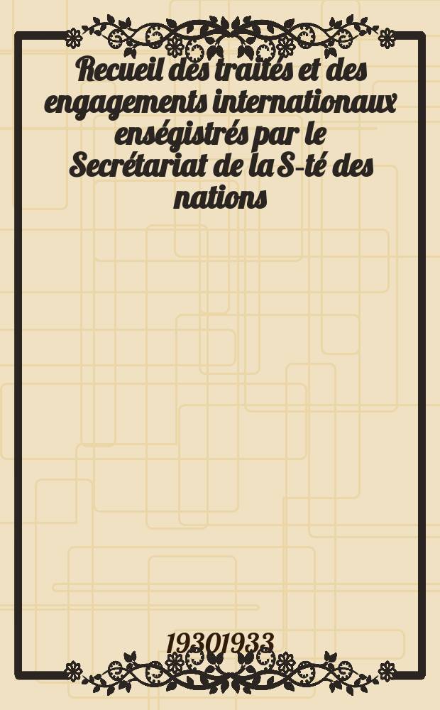 Recueil des traités et des engagements internationaux enségistrés par le Secrétariat de la S-té des nations : Treaty series. Vol.131/152 1932/1934, №6, Traités №3325