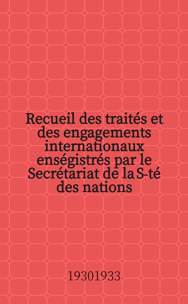 Recueil des traités et des engagements internationaux enségistrés par le Secrétariat de la S-té des nations : Treaty series. Vol.131/152 1932/1934, №6, Traités №3327