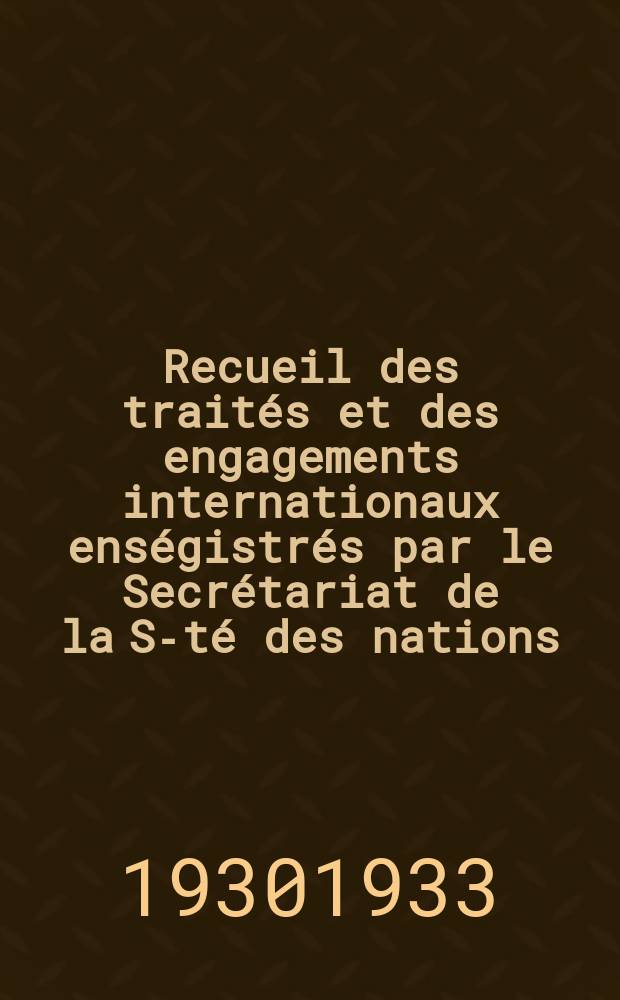 Recueil des traités et des engagements internationaux enségistrés par le Secrétariat de la S-té des nations : Treaty series. Vol.131/152 1932/1934, №6, Traités №3340