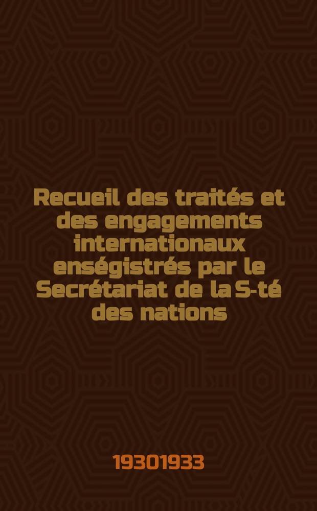 Recueil des trait&eacute;s et des engagements internationaux ens&eacute;gistr&eacute;s par le Secr&eacute;tariat de la S-t&eacute; des nations : Treaty series. Vol.131/152 1932/1934, №6, Trait&eacute;s №3347