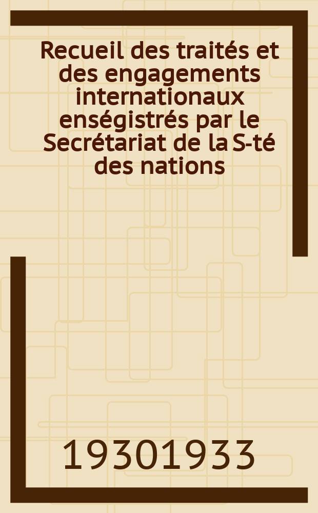 Recueil des trait&eacute;s et des engagements internationaux ens&eacute;gistr&eacute;s par le Secr&eacute;tariat de la S-t&eacute; des nations : Treaty series. Vol.131/152 1932/1934, №6, Trait&eacute;s №3363