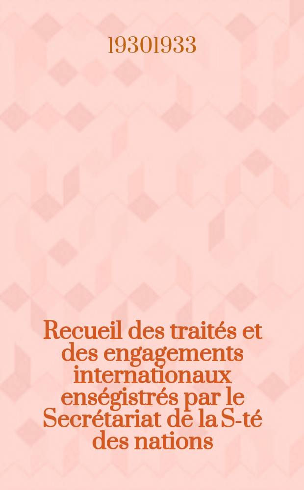 Recueil des traités et des engagements internationaux enségistrés par le Secrétariat de la S-té des nations : Treaty series. Vol.131/152 1932/1934, №6, Traités №3378