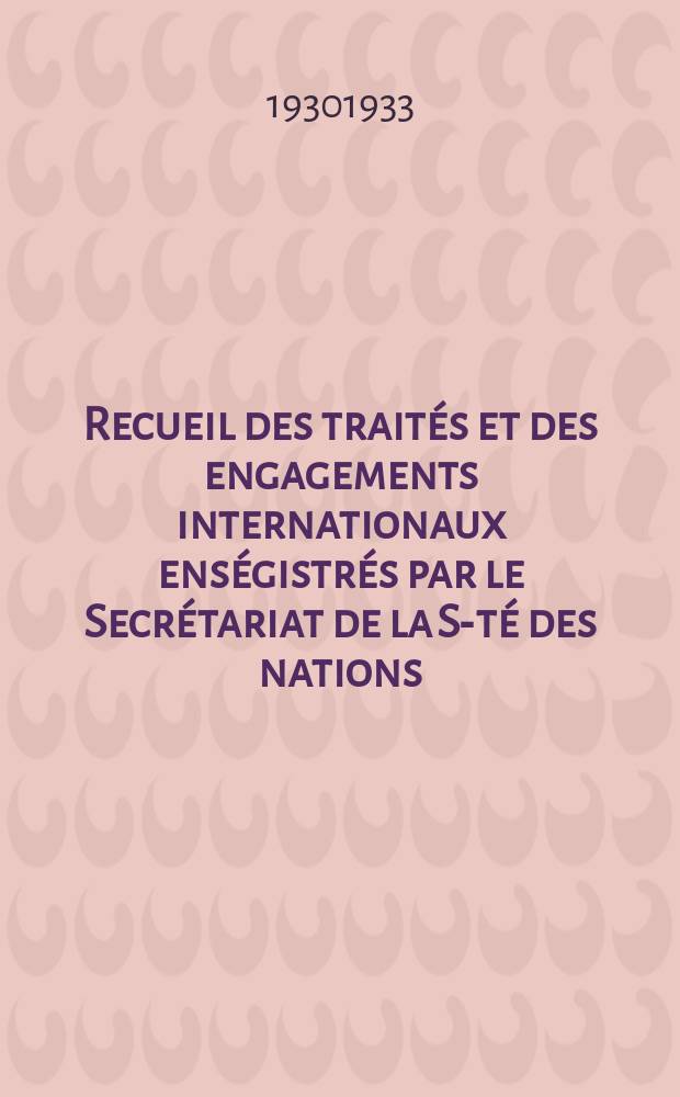 Recueil des traités et des engagements internationaux enségistrés par le Secrétariat de la S-té des nations : Treaty series. Vol.131/152 1932/1934, №6, Traités №3379