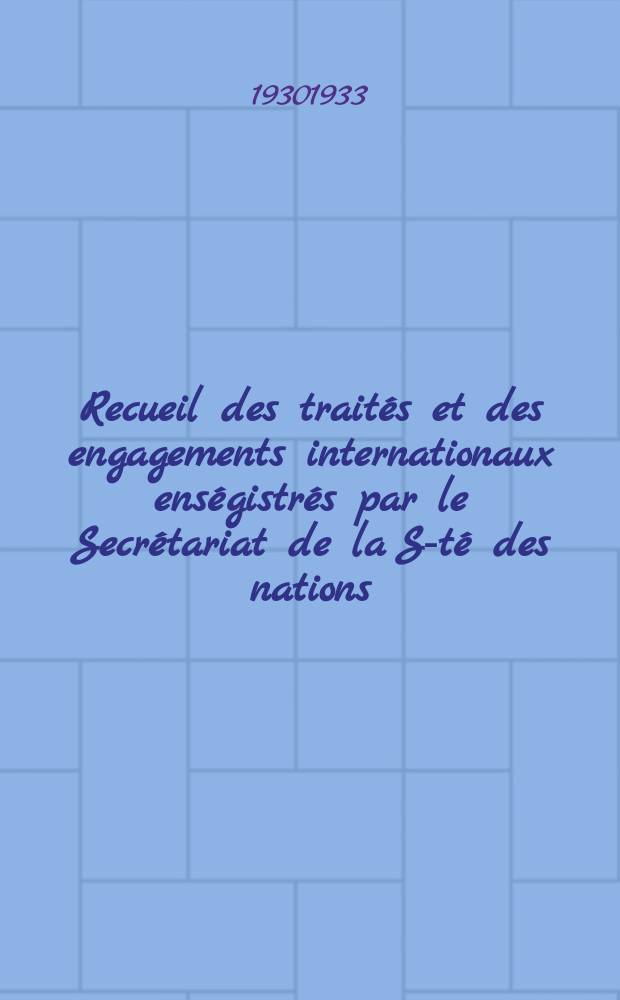 Recueil des traités et des engagements internationaux enségistrés par le Secrétariat de la S-té des nations : Treaty series. Vol.131/152 1932/1934, №6, Traités №3387