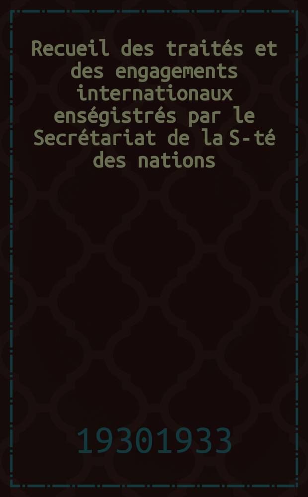 Recueil des traités et des engagements internationaux enségistrés par le Secrétariat de la S-té des nations : Treaty series. Vol.131/152 1932/1934, №6, Traités №3402