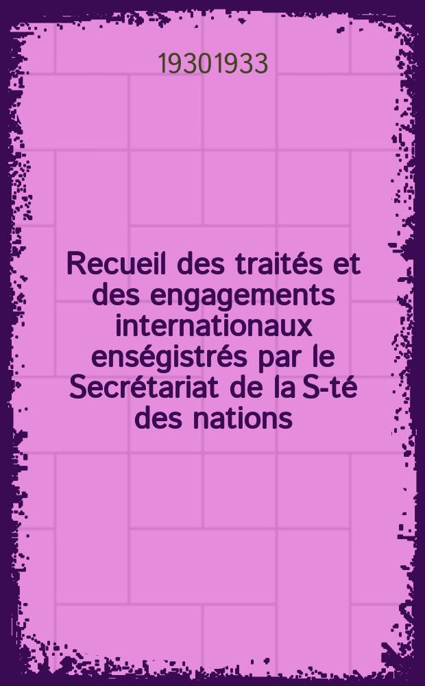 Recueil des traités et des engagements internationaux enségistrés par le Secrétariat de la S-té des nations : Treaty series. Vol.131/152 1932/1934, №6, Traités №3417