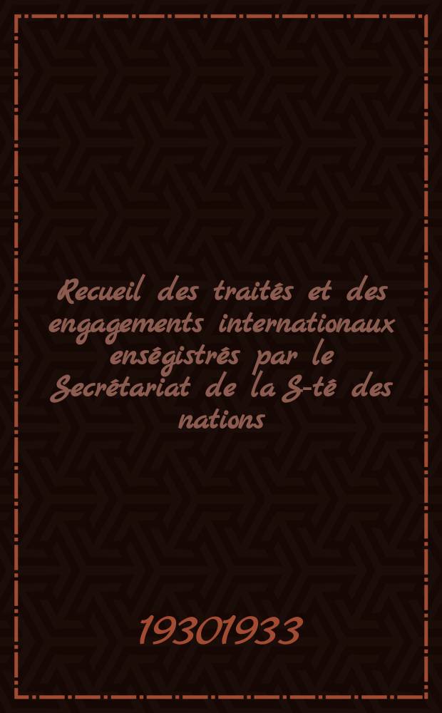 Recueil des traités et des engagements internationaux enségistrés par le Secrétariat de la S-té des nations : Treaty series. Vol.131/152 1932/1934, №6, Traités №3438