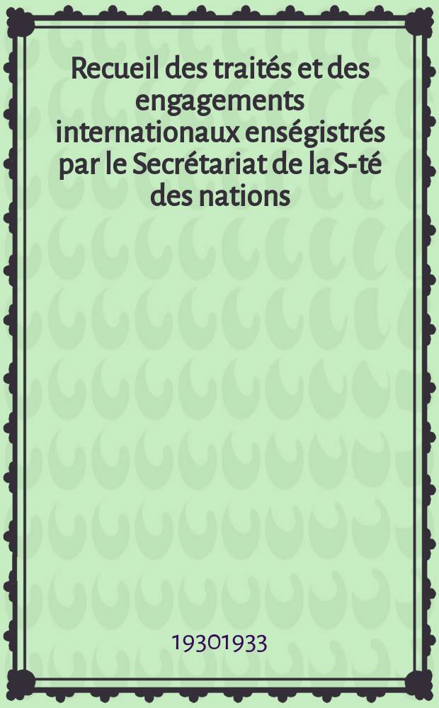 Recueil des traités et des engagements internationaux enségistrés par le Secrétariat de la S-té des nations : Treaty series. Vol.131/152 1932/1934, №6, Traités №3460