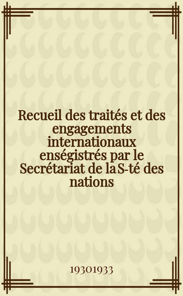 Recueil des traités et des engagements internationaux enségistrés par le Secrétariat de la S-té des nations : Treaty series. Vol.131/152 1932/1934, №6, Traités №3461