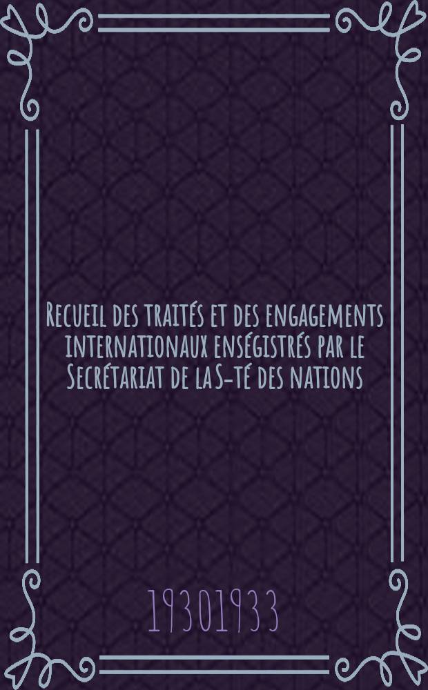 Recueil des trait&eacute;s et des engagements internationaux ens&eacute;gistr&eacute;s par le Secr&eacute;tariat de la S-t&eacute; des nations : Treaty series. Vol.131/152 1932/1934, №6, Trait&eacute;s №3465