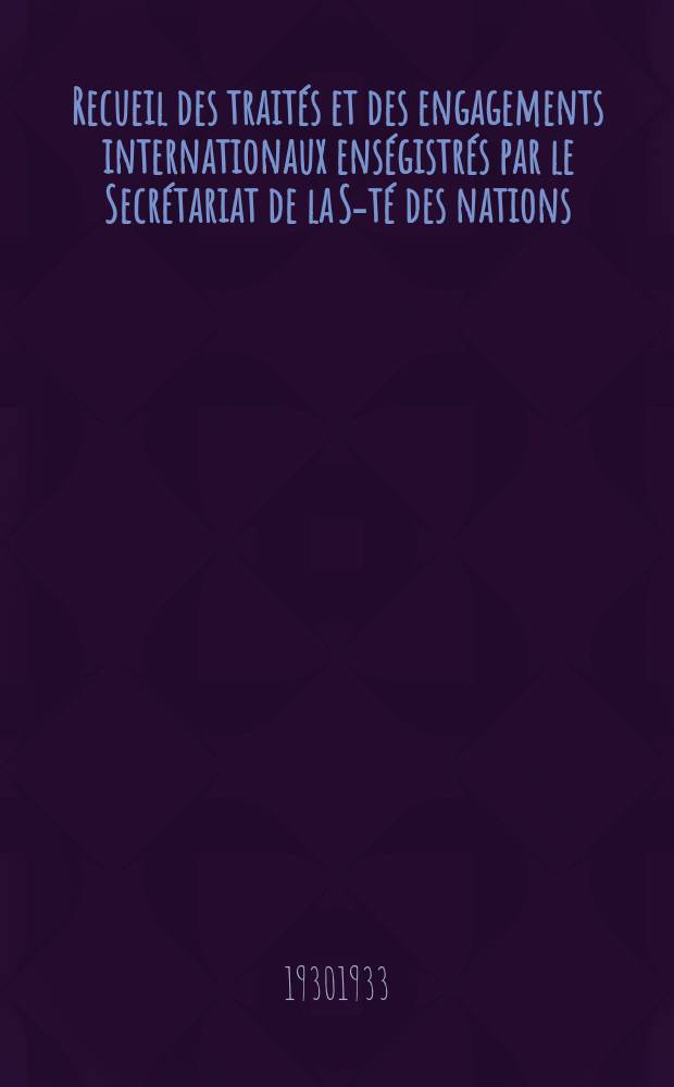 Recueil des traités et des engagements internationaux enségistrés par le Secrétariat de la S-té des nations : Treaty series. Vol.131/152 1932/1934, №6, Traités №3470
