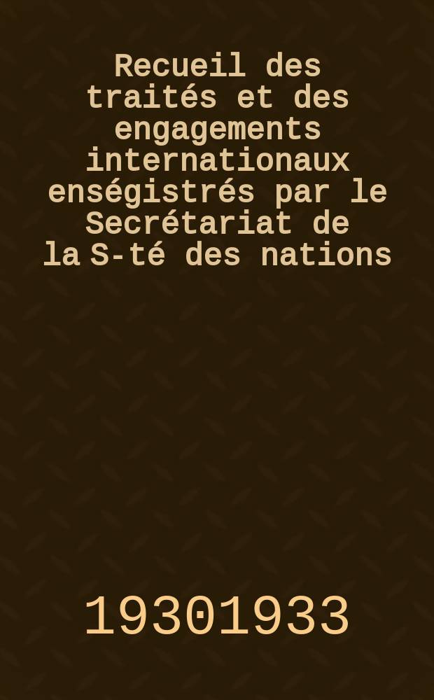 Recueil des traités et des engagements internationaux enségistrés par le Secrétariat de la S-té des nations : Treaty series. Vol.131/152 1932/1934, №6, Traités №3472
