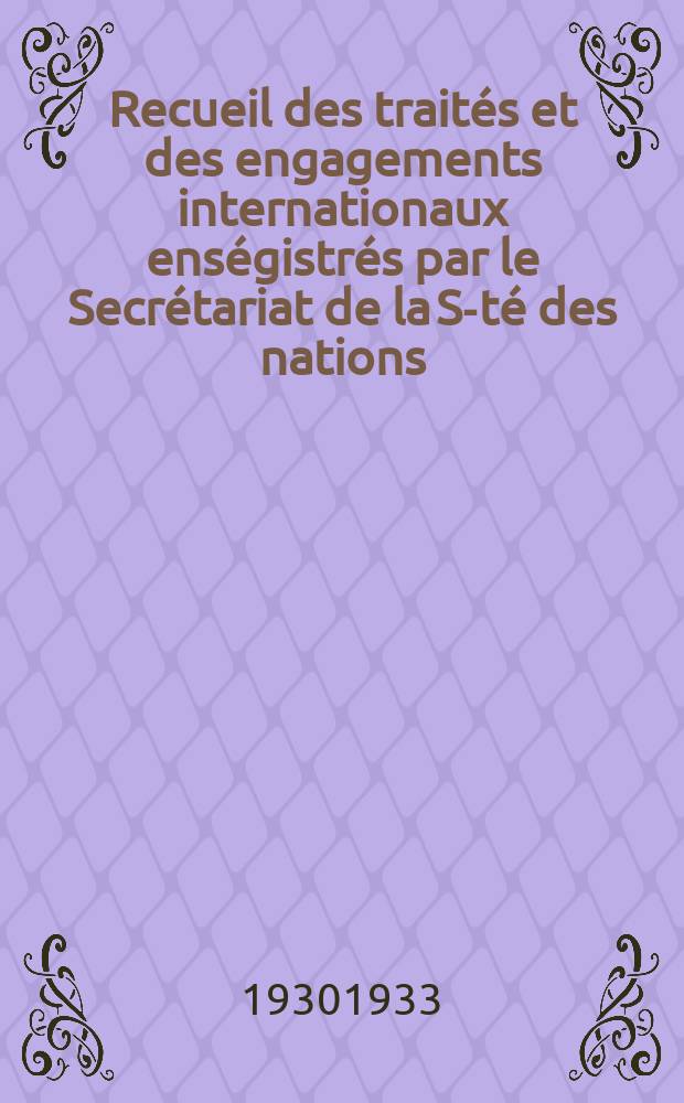 Recueil des traités et des engagements internationaux enségistrés par le Secrétariat de la S-té des nations : Treaty series. Vol.131/152 1932/1934, №6, Traités №3474