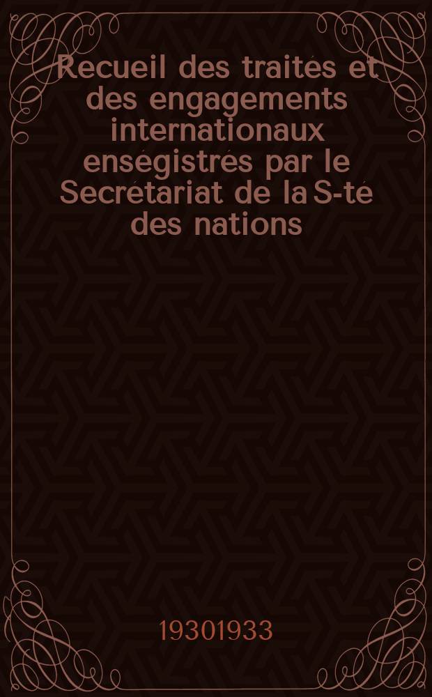 Recueil des traités et des engagements internationaux enségistrés par le Secrétariat de la S-té des nations : Treaty series. Vol.131/152 1932/1934, №6, Traités №3483
