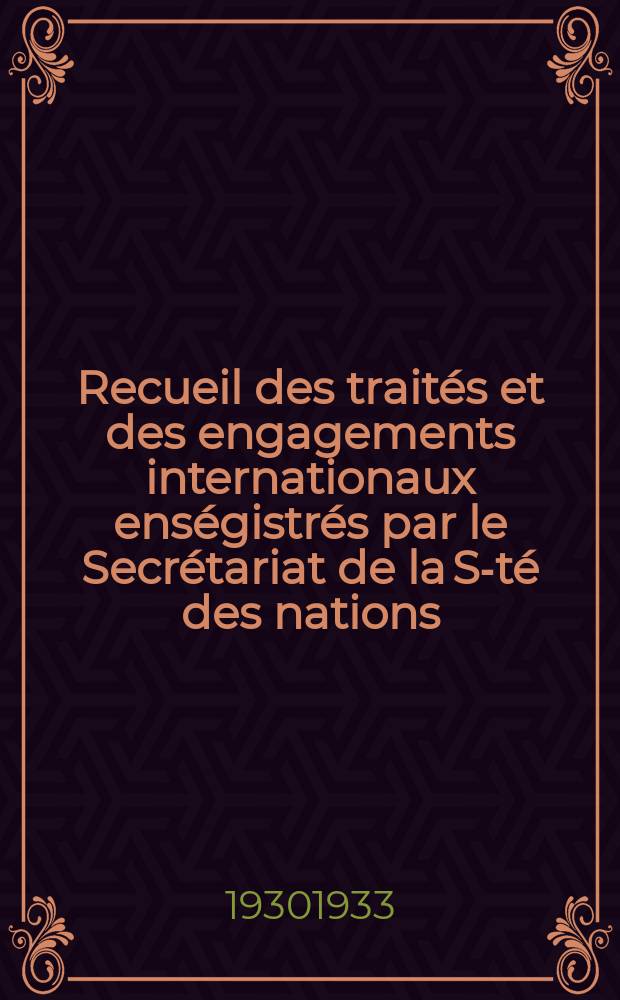 Recueil des traités et des engagements internationaux enségistrés par le Secrétariat de la S-té des nations : Treaty series. Vol.131/152 1932/1934, №6, Traités №3493