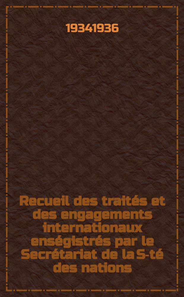 Recueil des trait&eacute;s et des engagements internationaux ens&eacute;gistr&eacute;s par le Secr&eacute;tariat de la S-t&eacute; des nations : Treaty series. Vol.153/172 1934/1936, №7, Trait&eacute;s №3504