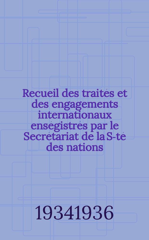 Recueil des traités et des engagements internationaux enségistrés par le Secrétariat de la S-té des nations : Treaty series. Vol.153/172 1934/1936, №7, Traités №3522