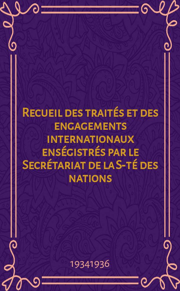 Recueil des trait&eacute;s et des engagements internationaux ens&eacute;gistr&eacute;s par le Secr&eacute;tariat de la S-t&eacute; des nations : Treaty series. Vol.153/172 1934/1936, №7, Trait&eacute;s №3524
