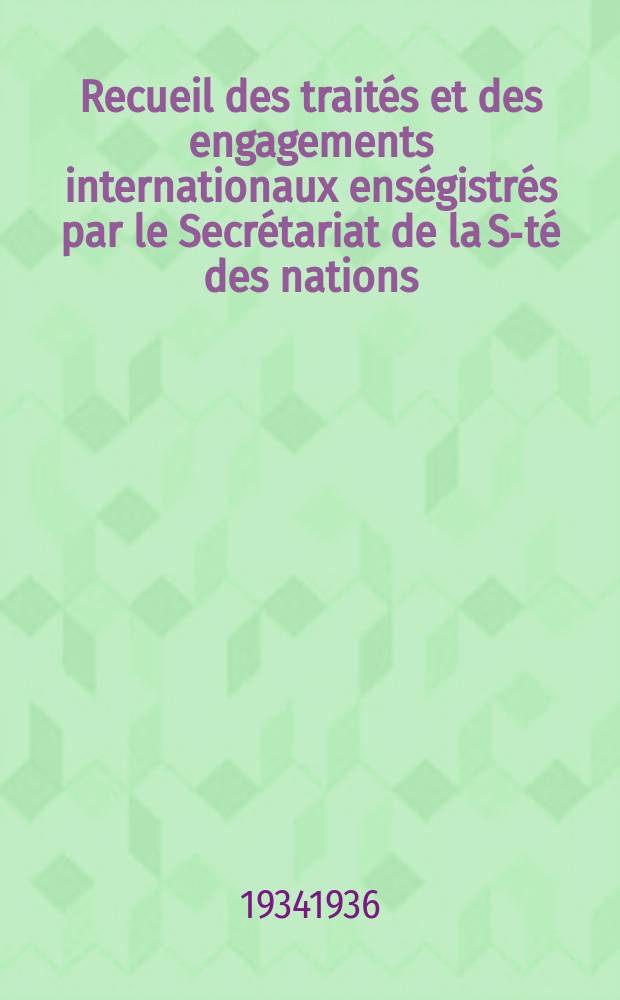 Recueil des traités et des engagements internationaux enségistrés par le Secrétariat de la S-té des nations : Treaty series. Vol.153/172 1934/1936, №7, Traités №3525