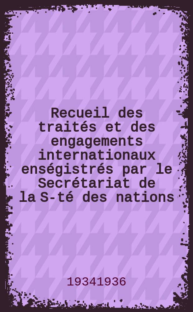 Recueil des traités et des engagements internationaux enségistrés par le Secrétariat de la S-té des nations : Treaty series. Vol.153/172 1934/1936, №7, Traités №3547