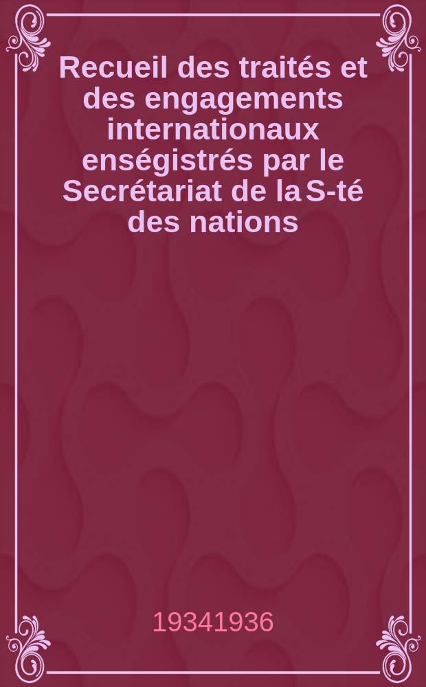 Recueil des traités et des engagements internationaux enségistrés par le Secrétariat de la S-té des nations : Treaty series. Vol.153/172 1934/1936, №7, Traités №3561
