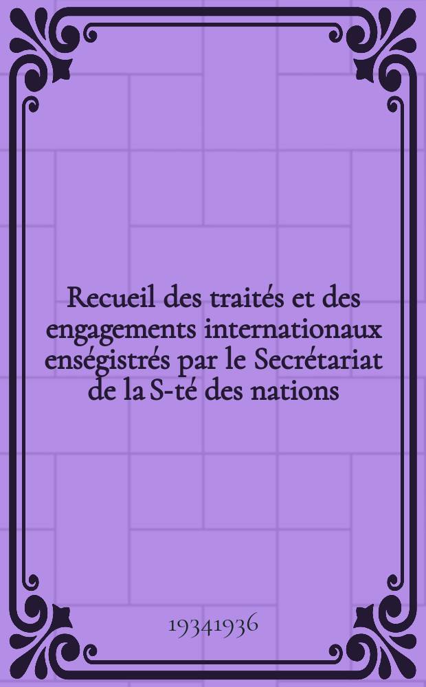 Recueil des traités et des engagements internationaux enségistrés par le Secrétariat de la S-té des nations : Treaty series. Vol.153/172 1934/1936, №7, Traités №3562