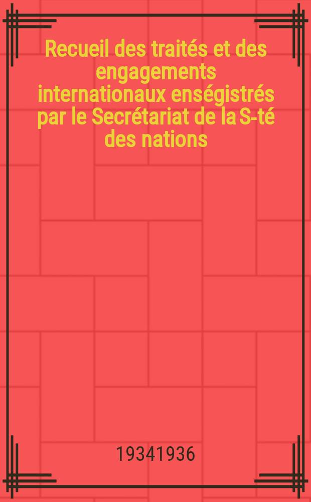 Recueil des traités et des engagements internationaux enségistrés par le Secrétariat de la S-té des nations : Treaty series. Vol.153/172 1934/1936, №7, Traités №3567