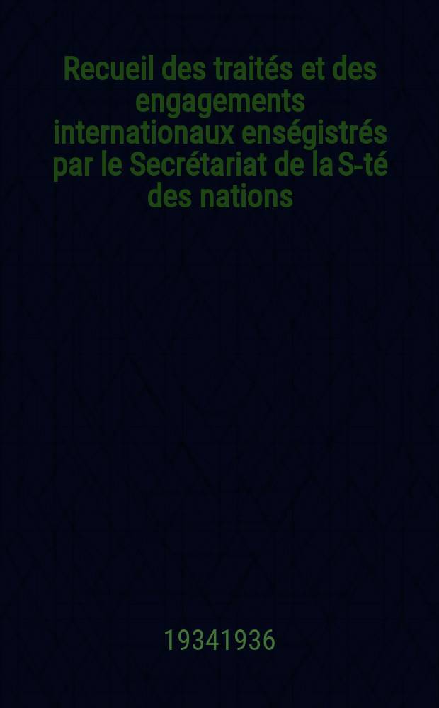 Recueil des traités et des engagements internationaux enségistrés par le Secrétariat de la S-té des nations : Treaty series. Vol.153/172 1934/1936, №7, Traités №3572