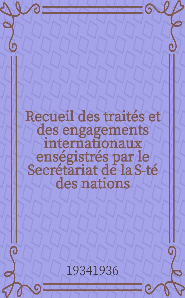 Recueil des traités et des engagements internationaux enségistrés par le Secrétariat de la S-té des nations : Treaty series. Vol.153/172 1934/1936, №7, Traités №3583