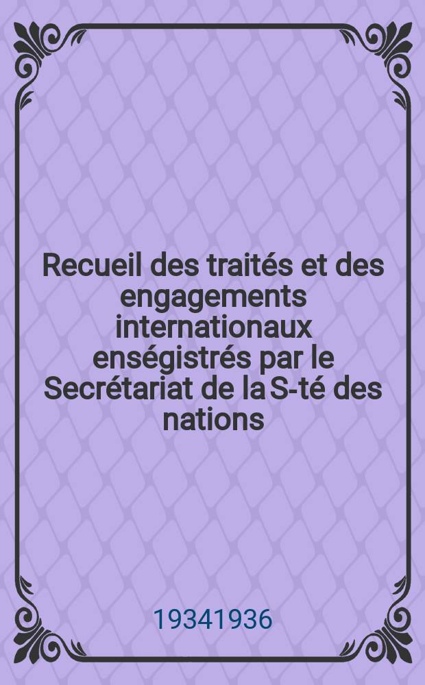 Recueil des traités et des engagements internationaux enségistrés par le Secrétariat de la S-té des nations : Treaty series. Vol.153/172 1934/1936, №7, Traités №3589