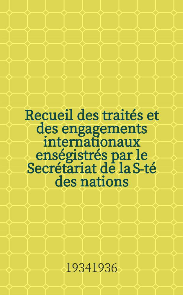 Recueil des traités et des engagements internationaux enségistrés par le Secrétariat de la S-té des nations : Treaty series. Vol.153/172 1934/1936, №7, Traités №3600