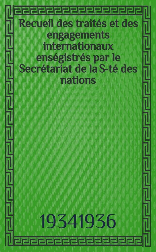 Recueil des traités et des engagements internationaux enségistrés par le Secrétariat de la S-té des nations : Treaty series. Vol.153/172 1934/1936, №7, Traités №3615