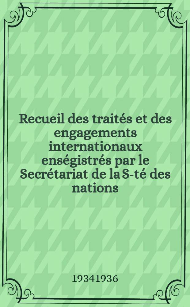 Recueil des traités et des engagements internationaux enségistrés par le Secrétariat de la S-té des nations : Treaty series. Vol.153/172 1934/1936, №7, Traités №3617